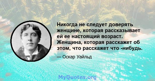 Никогда не следует доверять женщине, которая рассказывает ей ее настоящий возраст. Женщина, которая расскажет об этом, что расскажет что -нибудь.