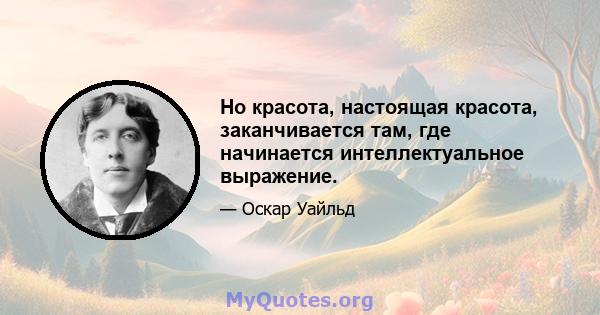 Но красота, настоящая красота, заканчивается там, где начинается интеллектуальное выражение.