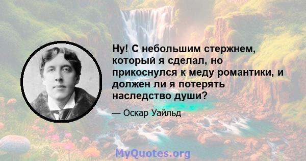 Ну! С небольшим стержнем, который я сделал, но прикоснулся к меду романтики, и должен ли я потерять наследство души?