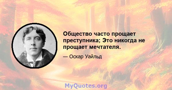 Общество часто прощает преступника; Это никогда не прощает мечтателя.