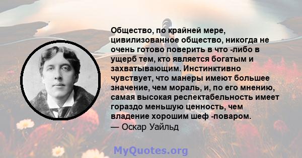 Общество, по крайней мере, цивилизованное общество, никогда не очень готово поверить в что -либо в ущерб тем, кто является богатым и захватывающим. Инстинктивно чувствует, что манеры имеют большее значение, чем мораль,