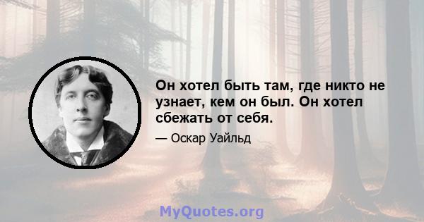 Он хотел быть там, где никто не узнает, кем он был. Он хотел сбежать от себя.