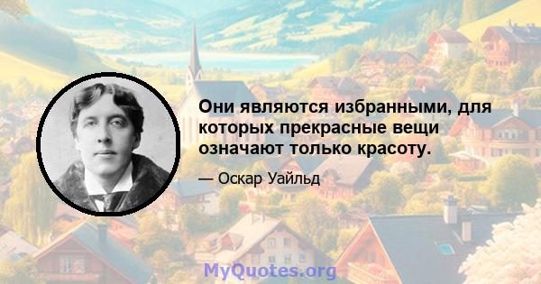 Они являются избранными, для которых прекрасные вещи означают только красоту.