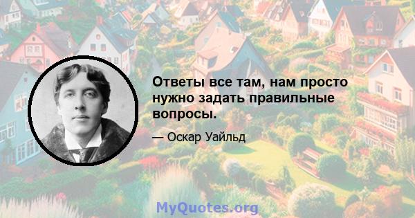 Ответы все там, нам просто нужно задать правильные вопросы.