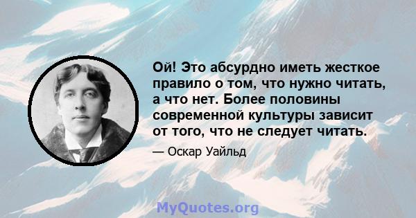 Ой! Это абсурдно иметь жесткое правило о том, что нужно читать, а что нет. Более половины современной культуры зависит от того, что не следует читать.