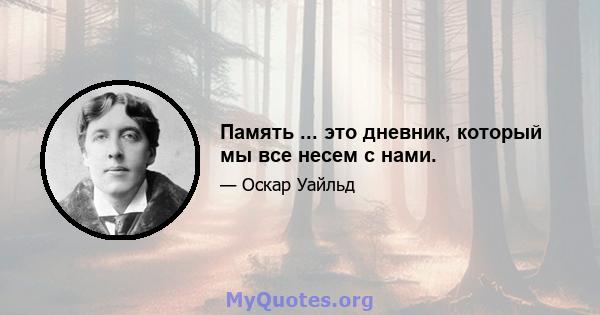 Память ... это дневник, который мы все несем с нами.