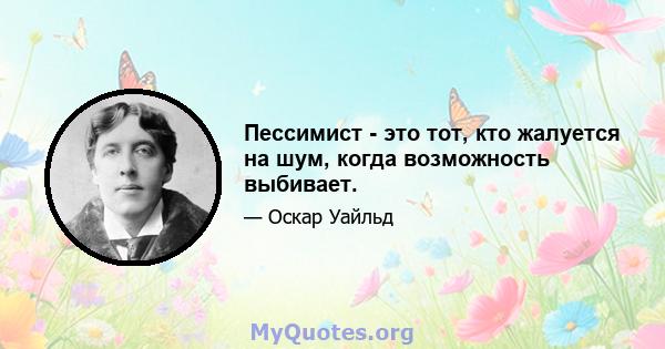 Пессимист - это тот, кто жалуется на шум, когда возможность выбивает.