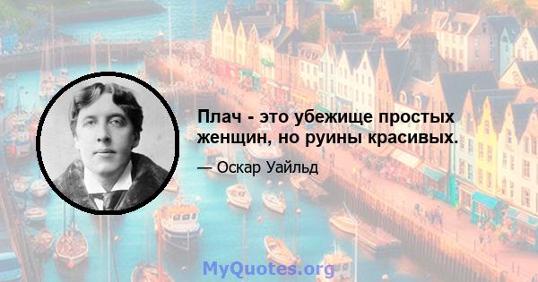 Плач - это убежище простых женщин, но руины красивых.