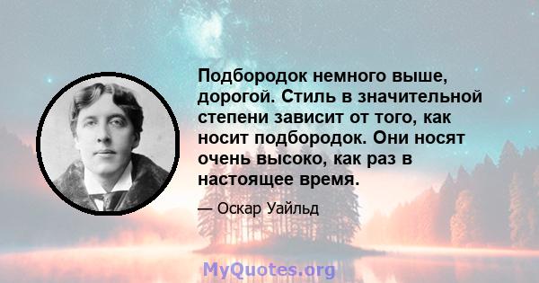 Подбородок немного выше, дорогой. Стиль в значительной степени зависит от того, как носит подбородок. Они носят очень высоко, как раз в настоящее время.