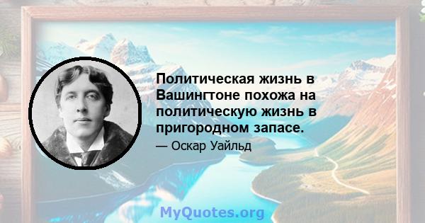 Политическая жизнь в Вашингтоне похожа на политическую жизнь в пригородном запасе.