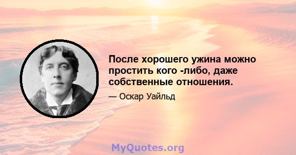 После хорошего ужина можно простить кого -либо, даже собственные отношения.