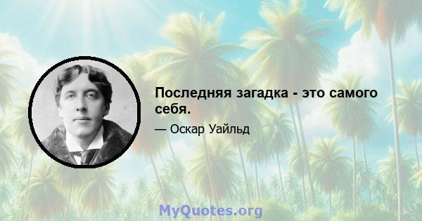 Последняя загадка - это самого себя.