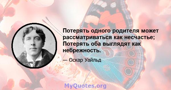 Потерять одного родителя может рассматриваться как несчастье; Потерять оба выглядят как небрежность.