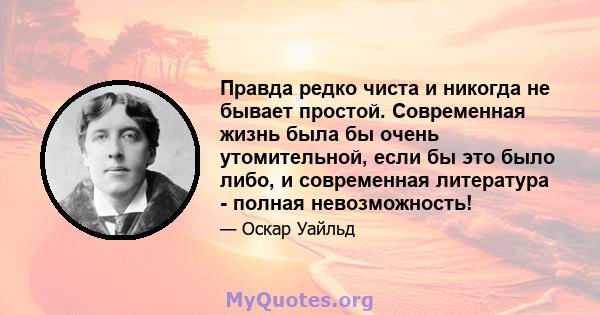 Правда редко чиста и никогда не бывает простой. Современная жизнь была бы очень утомительной, если бы это было либо, и современная литература - полная невозможность!