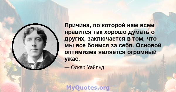 Причина, по которой нам всем нравится так хорошо думать о других, заключается в том, что мы все боимся за себя. Основой оптимизма является огромный ужас.