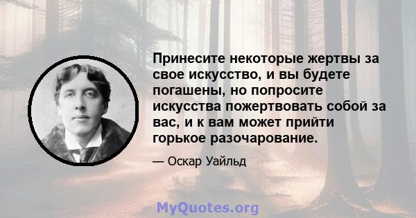 Принесите некоторые жертвы за свое искусство, и вы будете погашены, но попросите искусства пожертвовать собой за вас, и к вам может прийти горькое разочарование.