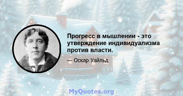 Прогресс в мышлении - это утверждение индивидуализма против власти.