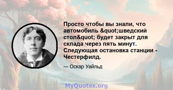 Просто чтобы вы знали, что автомобиль "шведский стол" будет закрыт для склада через пять минут. Следующая остановка станции - Честерфилд.