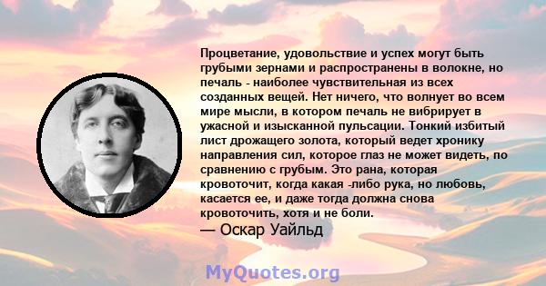 Процветание, удовольствие и успех могут быть грубыми зернами и распространены в волокне, но печаль - наиболее чувствительная из всех созданных вещей. Нет ничего, что волнует во всем мире мысли, в котором печаль не