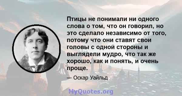 Птицы не понимали ни одного слова о том, что он говорил, но это сделало независимо от того, потому что они ставят свои головы с одной стороны и выглядели мудро, что так же хорошо, как и понять, и очень проще.