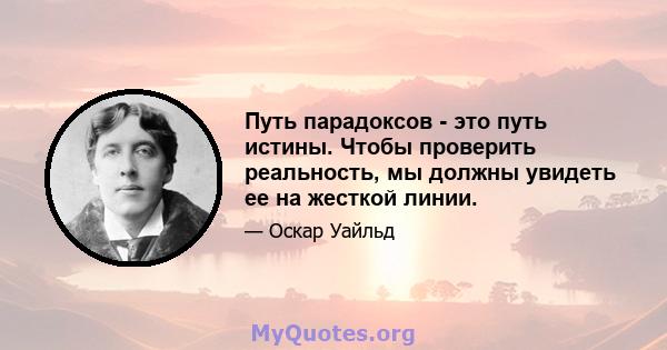 Путь парадоксов - это путь истины. Чтобы проверить реальность, мы должны увидеть ее на жесткой линии.