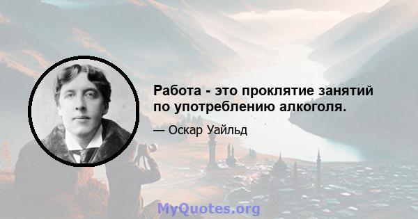 Работа - это проклятие занятий по употреблению алкоголя.