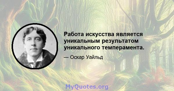 Работа искусства является уникальным результатом уникального темперамента.