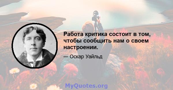 Работа критика состоит в том, чтобы сообщить нам о своем настроении.