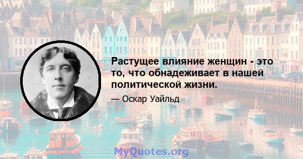 Растущее влияние женщин - это то, что обнадеживает в нашей политической жизни.