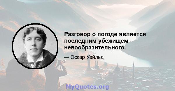 Разговор о погоде является последним убежищем невообразительного.