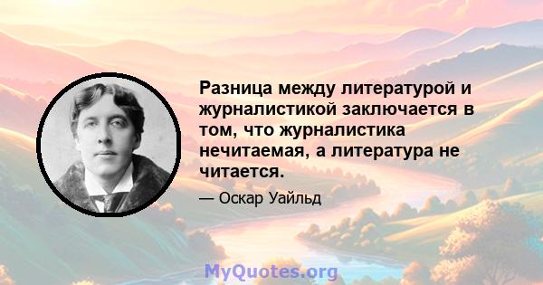 Разница между литературой и журналистикой заключается в том, что журналистика нечитаемая, а литература не читается.