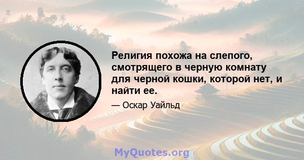 Религия похожа на слепого, смотрящего в черную комнату для черной кошки, которой нет, и найти ее.