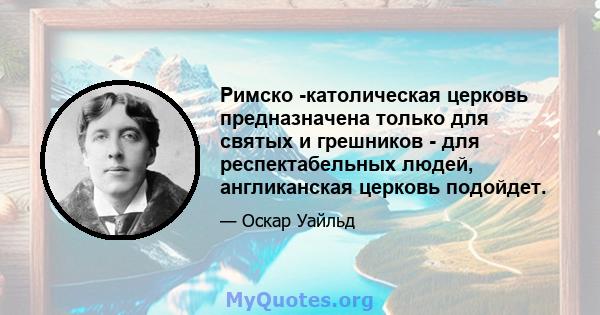 Римско -католическая церковь предназначена только для святых и грешников - для респектабельных людей, англиканская церковь подойдет.