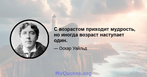 С возрастом приходит мудрость, но иногда возраст наступает один.