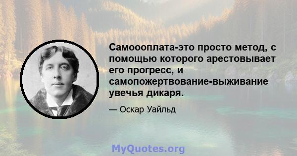 Самоооплата-это просто метод, с помощью которого арестовывает его прогресс, и самопожертвование-выживание увечья дикаря.