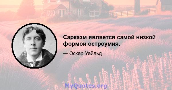 Сарказм является самой низкой формой остроумия.