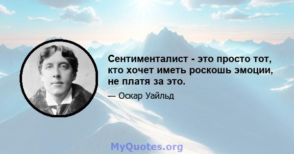 Сентименталист - это просто тот, кто хочет иметь роскошь эмоции, не платя за это.