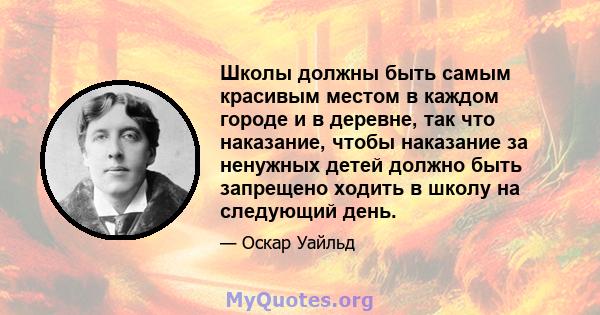 Школы должны быть самым красивым местом в каждом городе и в деревне, так что наказание, чтобы наказание за ненужных детей должно быть запрещено ходить в школу на следующий день.