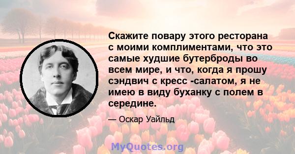 Скажите повару этого ресторана с моими комплиментами, что это самые худшие бутерброды во всем мире, и что, когда я прошу сэндвич с кресс -салатом, я не имею в виду буханку с полем в середине.