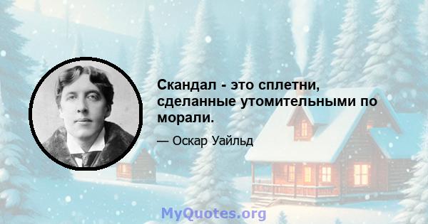 Скандал - это сплетни, сделанные утомительными по морали.