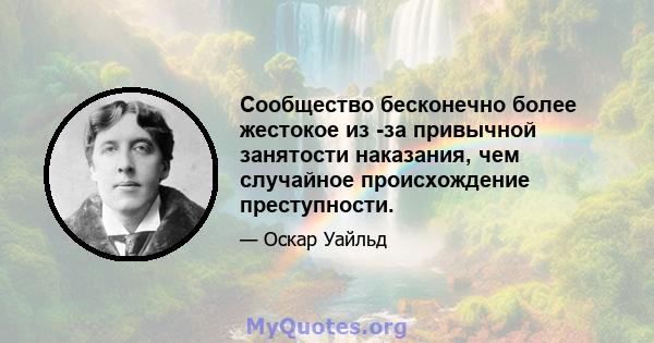 Сообщество бесконечно более жестокое из -за привычной занятости наказания, чем случайное происхождение преступности.