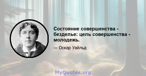 Состояние совершенства - безделье: цель совершенства - молодежь.