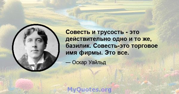 Совесть и трусость - это действительно одно и то же, базилик. Совесть-это торговое имя фирмы. Это все.