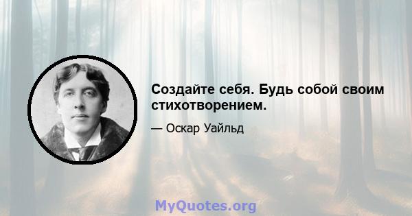 Создайте себя. Будь собой своим стихотворением.