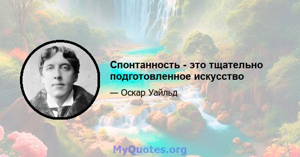 Спонтанность - это тщательно подготовленное искусство