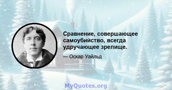 Сравнение, совершающее самоубийство, всегда удручающее зрелище.