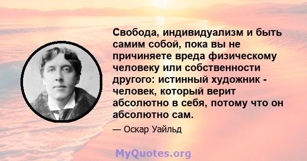 Свобода, индивидуализм и быть самим собой, пока вы не причиняете вреда физическому человеку или собственности другого: истинный художник - человек, который верит абсолютно в себя, потому что он абсолютно сам.