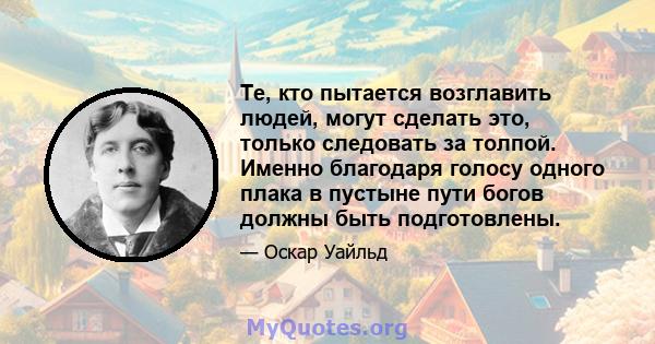 Те, кто пытается возглавить людей, могут сделать это, только следовать за толпой. Именно благодаря голосу одного плака в пустыне пути богов должны быть подготовлены.