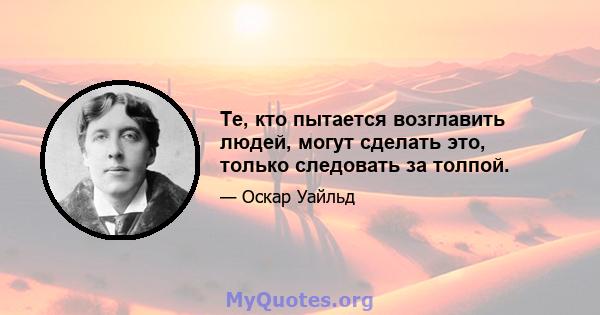 Те, кто пытается возглавить людей, могут сделать это, только следовать за толпой.