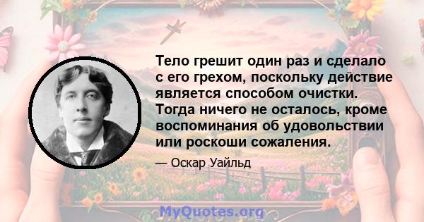 Тело грешит один раз и сделало с его грехом, поскольку действие является способом очистки. Тогда ничего не осталось, кроме воспоминания об удовольствии или роскоши сожаления.